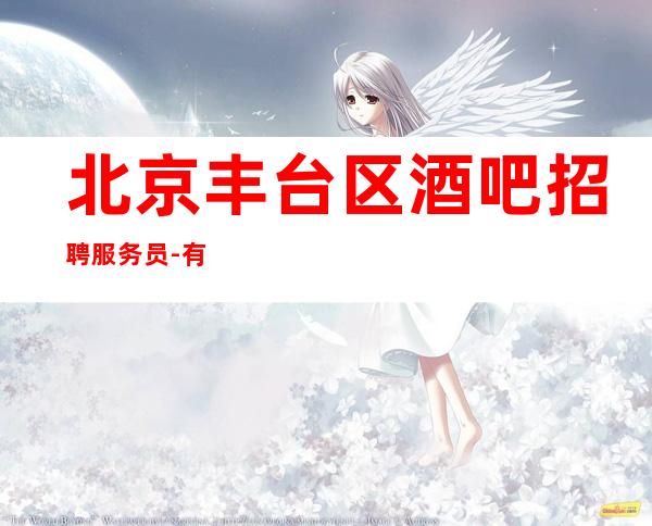 北京丰台区酒吧招聘服务员-有选择空间 有不一样的环境