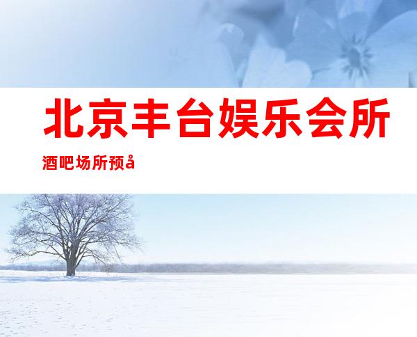 北京丰台娱乐会所酒吧场所预定-应酬接待客户