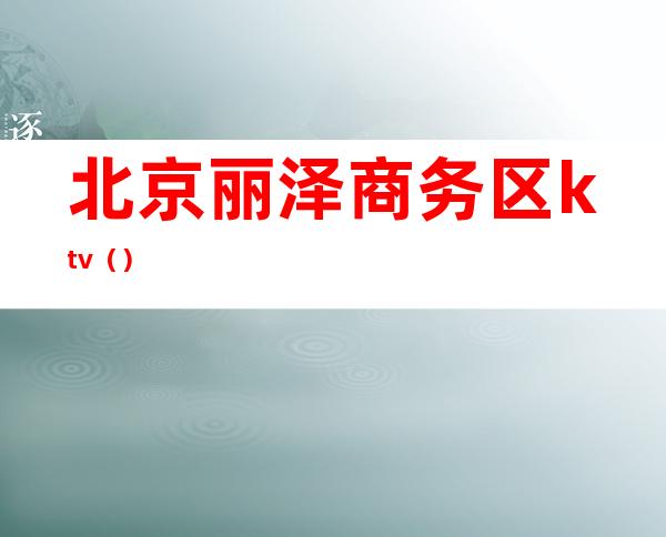 北京丽泽商务区ktv()