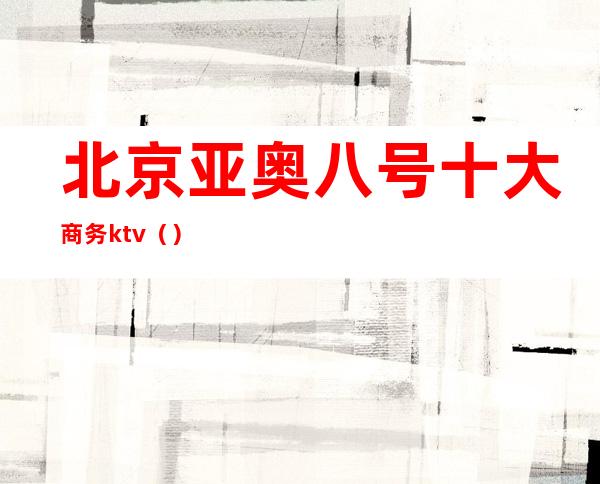 北京亚奥八号十大商务ktv()