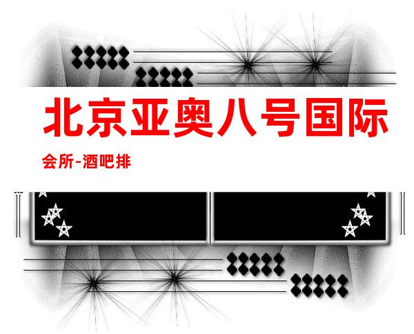 北京亚奥八号国际会所- 酒吧排名一览十大酒吧