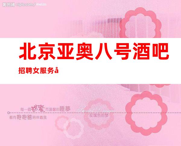 北京亚奥八号酒吧招聘女服务员(兼职全职均可马上赚)