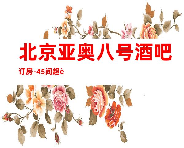 北京亚奥八号酒吧订房-45间超豪华VIP包房