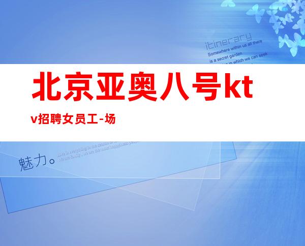 北京亚奥八号ktv招聘女员工-场 未来生活靠今天