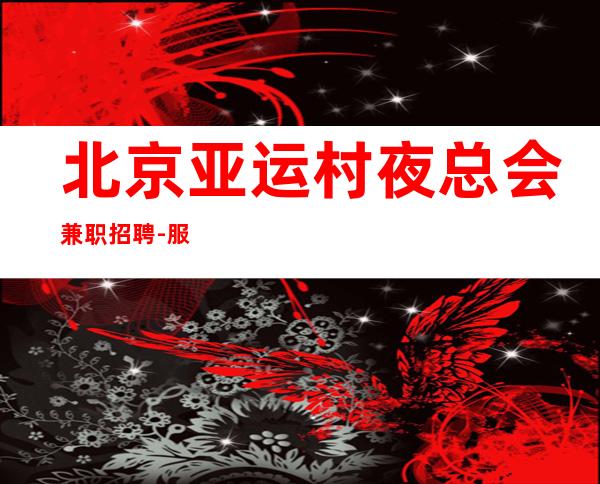 北京亚运村夜总会兼职招聘-服务员 包厢天天抢房爆满