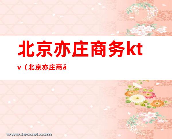 北京亦庄商务ktv(北京亦庄商务金融局)