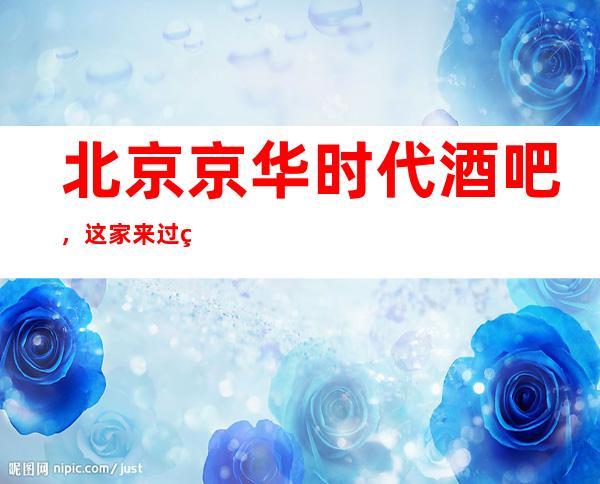 北京京华时代酒吧,这家来过的人都说非常好