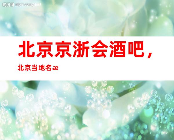 北京京浙会酒吧，北京当地名气好酒吧