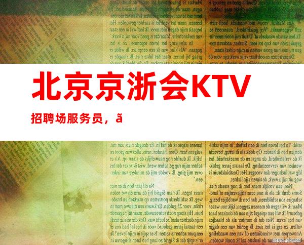 北京京浙会KTV招聘场服务员,【你不参与永远是局外人】