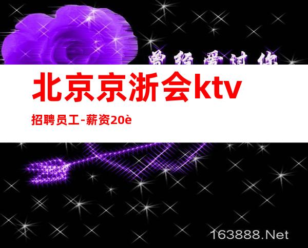 北京京浙会ktv招聘员工-薪资20起步二班多无任务