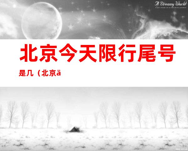 北京今天限行尾号是几（北京今天限行尾号是几字母）
