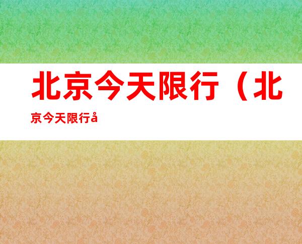 北京今天限行(北京今天限行吗?)