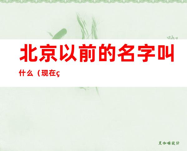 北京以前的名字叫什么（现在的北京以前叫什么名字）