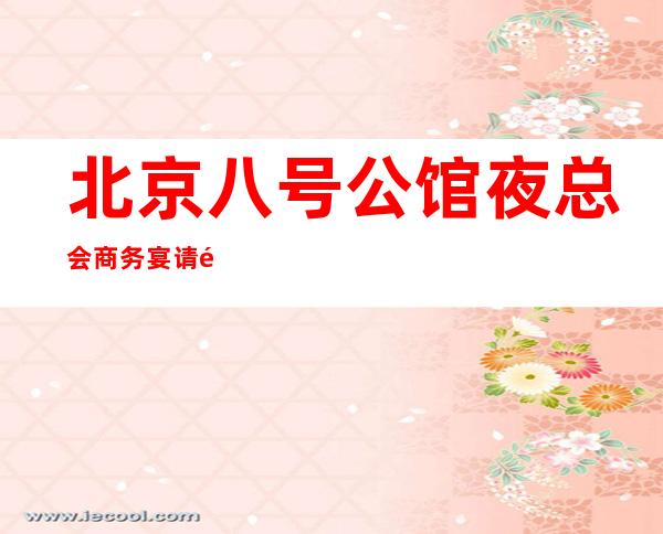 北京八号公馆夜总会商务宴请非常适合你