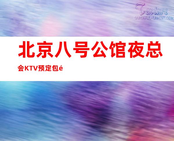 北京八号公馆夜总会KTV预定包间-2022必玩夜场