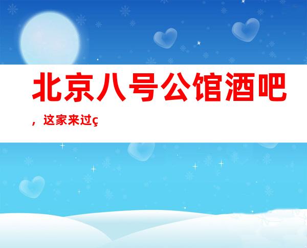 北京八号公馆酒吧,这家来过的人都说非常好