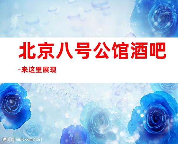 北京八号公馆酒吧-来这里展现你的魅力,证明你的实力