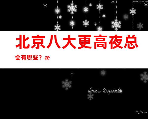 北京八大更高夜总会有哪些？榜单前八详细介绍
