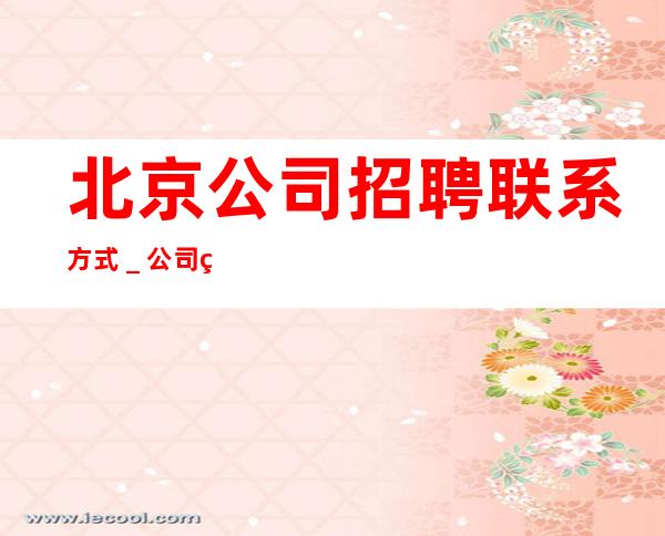 北京公司招聘联系方式_公司直招-放心应聘