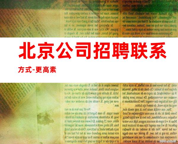 北京公司招聘联系方式-更高素场-20场机遇不要错过