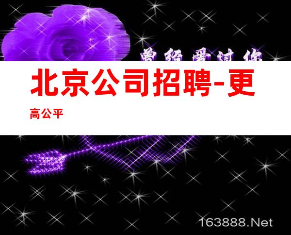 北京公司招聘-更高公平