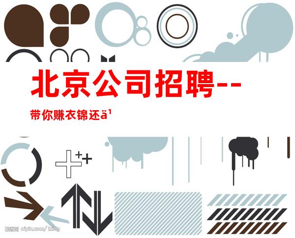 北京公司招聘--带你赚衣锦还乡