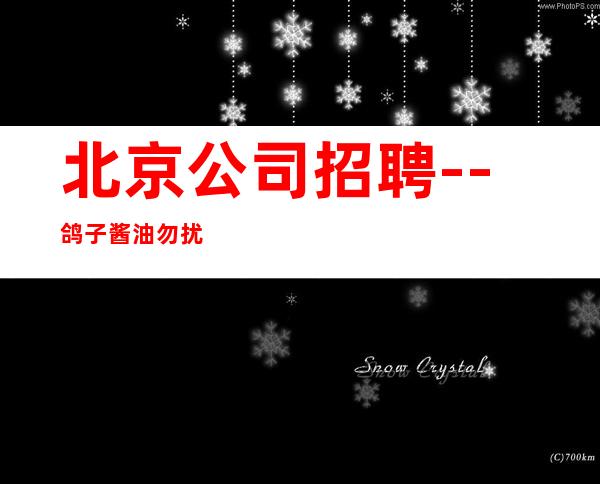 北京公司招聘--鸽子酱油勿扰