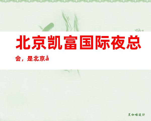 北京凯富国际夜总会,是北京十大夜总会榜上有名