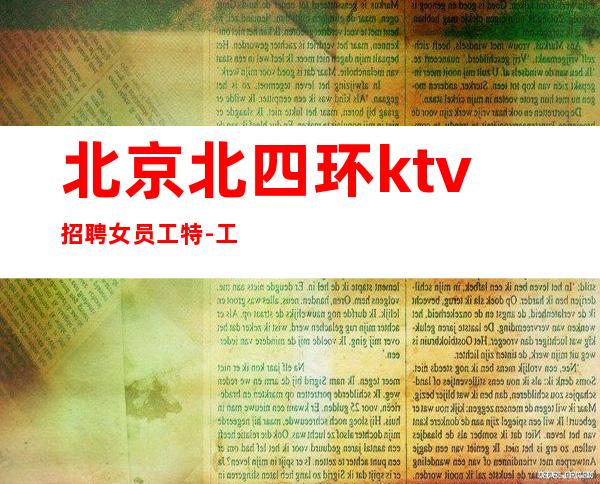 北京北四环ktv招聘女员工特-工资-20起步天天火