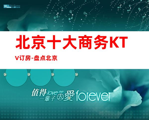 北京十大商务KTV订房-盘点北京十大商务KTV优势