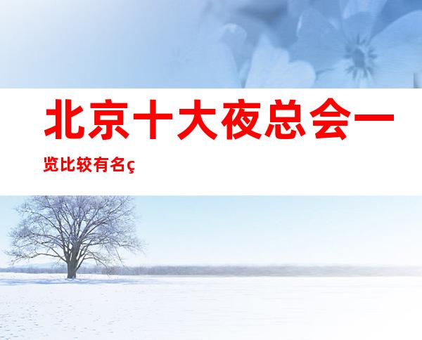 北京十大夜总会一览比较有名的高端夜总会排名