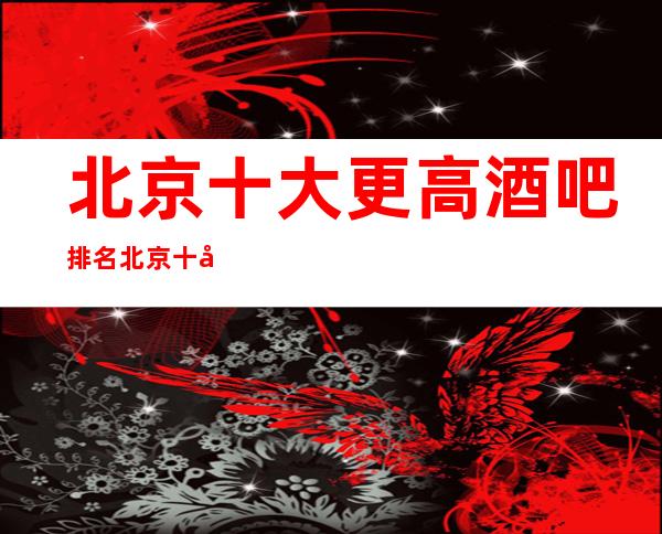 北京十大更高酒吧排名 北京十大很豪华的酒吧排行榜