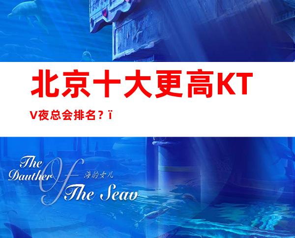 北京十大更高KTV夜总会排名?,面向大众,服务大众!