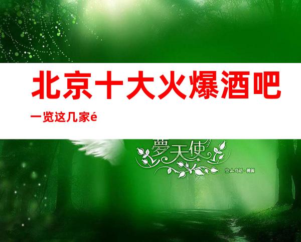 北京十大火爆酒吧一览这几家酒吧都是北京值得推荐的酒吧