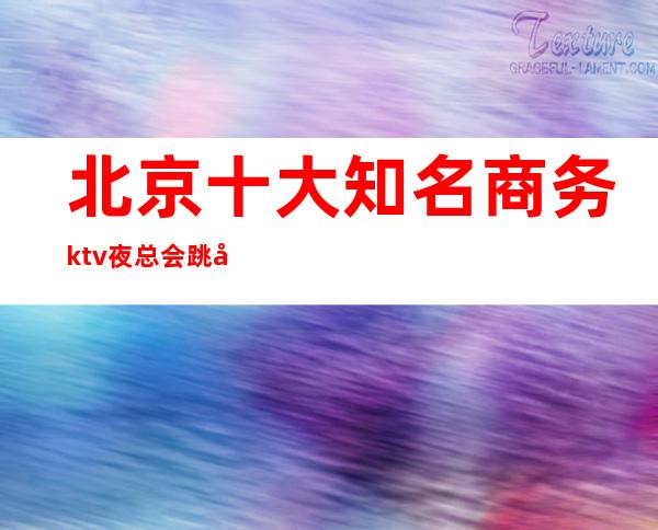 北京十大知名商务ktv夜总会跳动音符,畅快节奏!