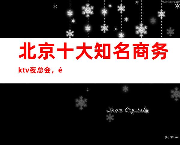 北京十大知名商务ktv夜总会,都会时尚,尽在欢唱!