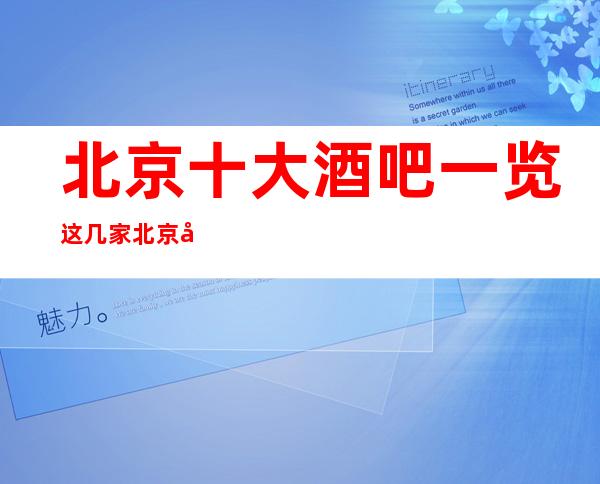 北京十大酒吧一览这几家北京小酒吧是好玩不可错过的场