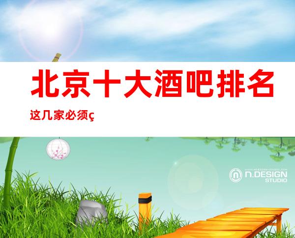 北京十大酒吧排名这几家必须知道，少不了它的道理
