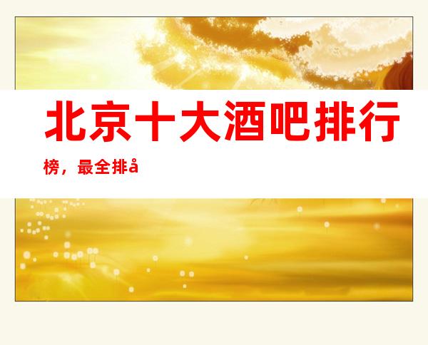 北京十大酒吧排行榜，最全排名看这一篇文章就可以了