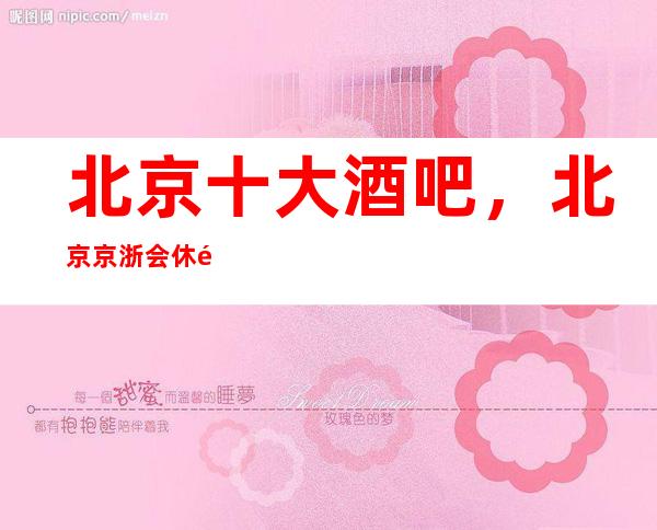 北京十大酒吧，北京京浙会休闲酒吧档次消费人气都非常高