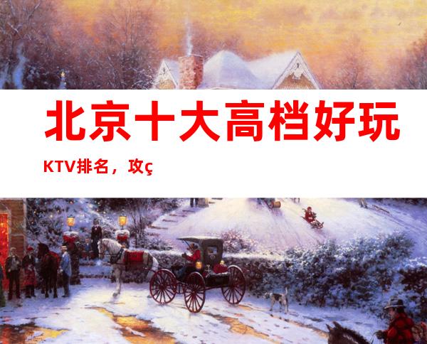 北京十大高档好玩KTV排名,攻略详情了解档次