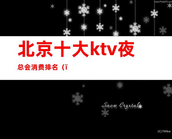 北京十大ktv夜总会消费排名()