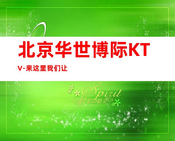 北京华世博际KTV-来这里我们让您体验什么是幸福