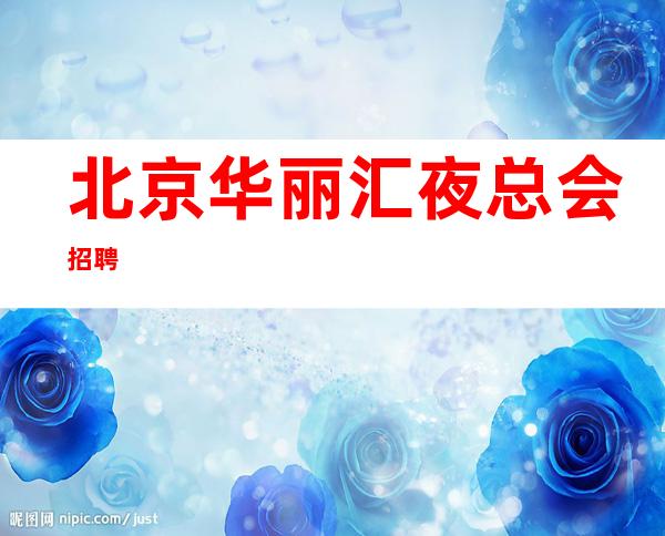 北京华丽汇夜总会招聘