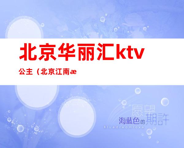 北京华丽汇ktv公主（北京江南汇ktv公主）