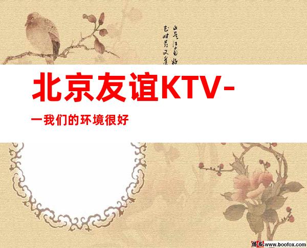 北京友谊KTV-一我们的环境很好,酒品独特,水果新鲜