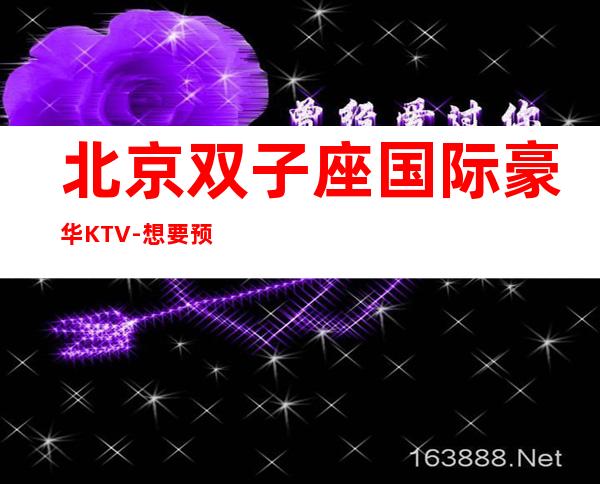 北京双子座国际豪华KTV-想要预约夜总会就来扣我吧