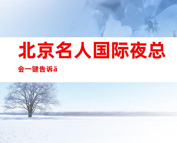 北京名人国际夜总会一键告诉你包厢订房流程