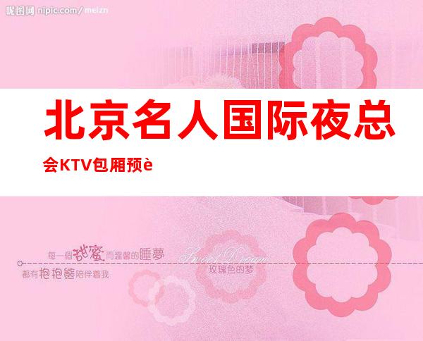 北京名人国际夜总会KTV包厢预订及消费排名详解