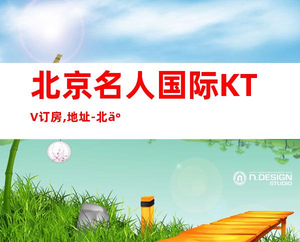 北京名人国际KTV订房,地址-北京夜总会预订